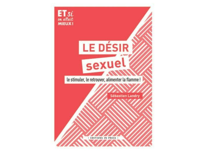 Le désir sexuel - Le stimuler, le retouver, alimenter la flamme