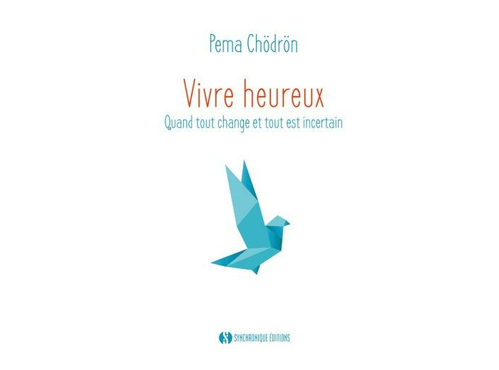 Vivre heureux - Quand tout change et tout est incertain -