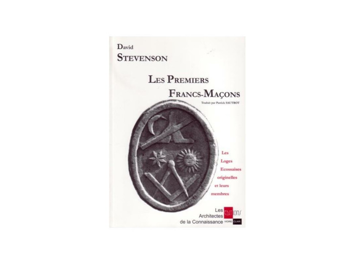 Les premiers Francs-Maçons. Les Loges Ecossaises originelles et leurs membres