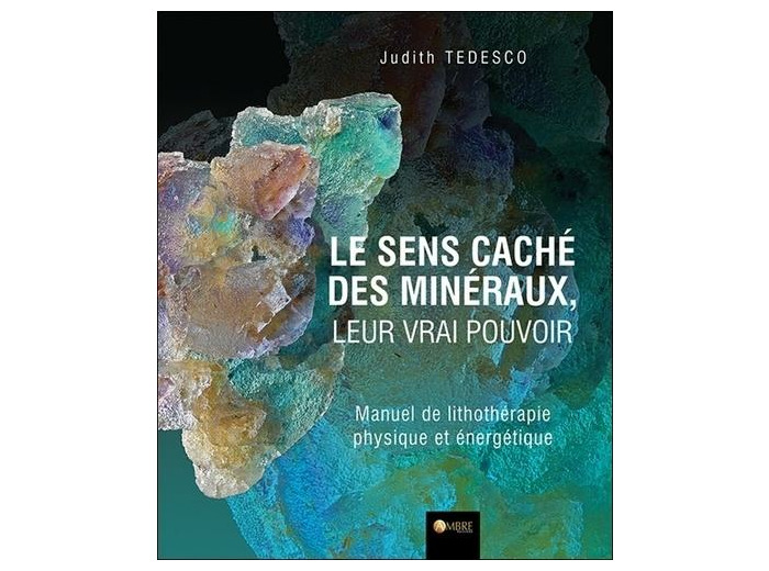 Le sens caché des minéraux, leur vrai pouvoir - Manuel de lithothérapie physique et énergétique