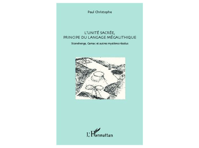 L'unité sacrée, principe du langage mégalithique - Stonehenge, Carnac et autres mystères résolus