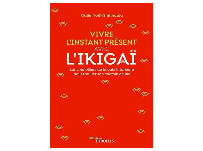 Vivre l'instant présent avec l'Ikigaï - Les cinq piliers de la paix intérieure pour trouver son chemin de vie