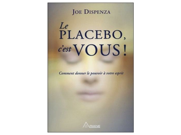 Le placebo, c'est vous - Comment donner le pouvoir à votre esprit