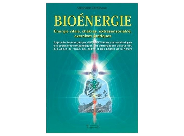 Bioénergie - Approche bioénergétique des phénomènes cosmotelluriques des ondes électromagnétiques, des perturbations du sous-sol des ondes de forme, des astres et des Esprits de la Nature