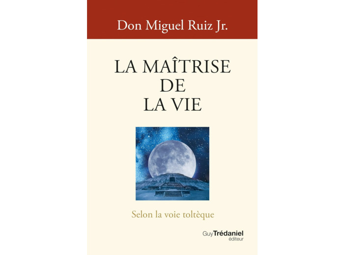 LA MAITRISE DE LA VIE - SELON LA VOIE TOLTEQUE