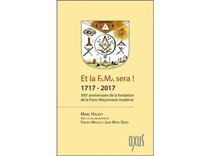 Et la f.m. sera ! 1717 - 2017 - 300ème anniversaire de la fondation de la franc-maçonnerie moderne