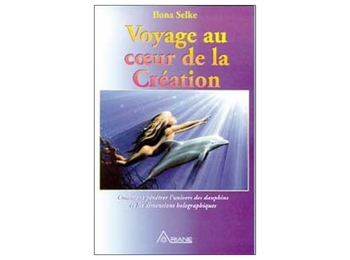 Voyage au coeur de la création - Comment pénétrer l'univers des dauphins et les dimensions holographiques