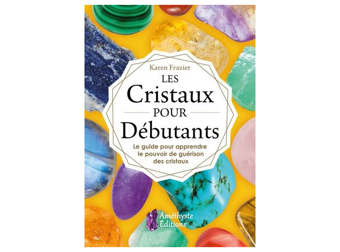 Les cristaux pour débutants - Le guide pour apprendre le pouvoir de guérison des cristaux