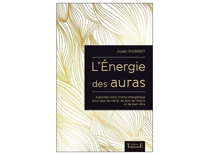 L'énergie des auras - Exploitez votre champ énergétique pour plus de clarté, de paix de l'esprit et de bien-être