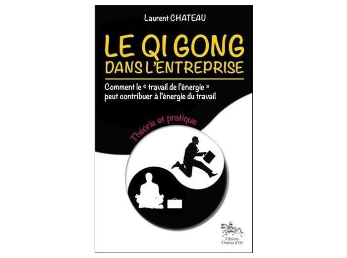 Le Qi Gong dans l'entreprise, comment le "travail de l'énergie" peut contribuer à l'énergie du travail - Tome 1, Théorie et pratique