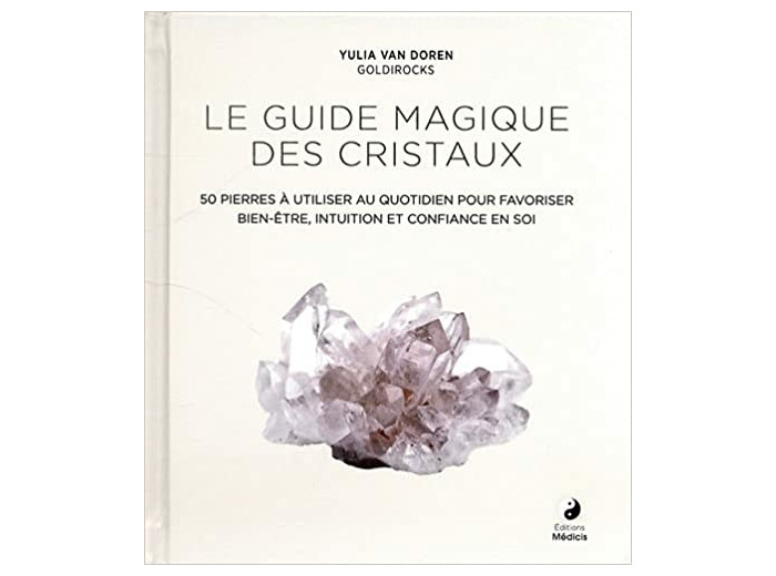 Le guide magique des cristaux. 50 pierres à utiliser au quotidien pour favoriser bien-être, intuition et confiance en soi
