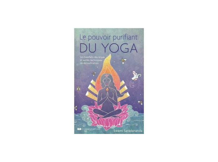 Le pouvoir purifiant du yoga - Les bienfaits des kriyas et autres techniques de détoxification