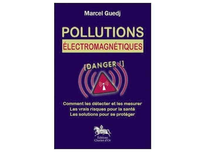 Pollutions électromagnétiques - Comment les détecter et les mesurer, les vrais risques pour la santé, les solutions pour se protéger