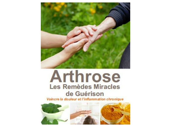 L'arthrose, les remèdes miracles de guérison - Vaincre la douleur et l'inflammation chronique