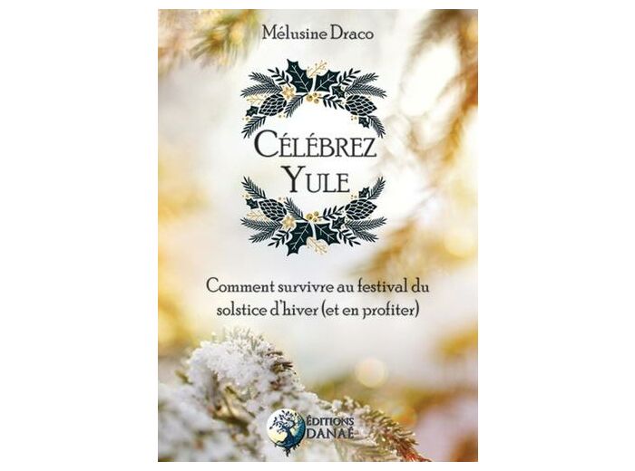 Célébrez Yule - Comment survivre au festival du solstice d'hiver (et en profiter)