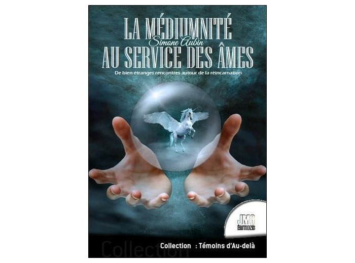 La médiumnité au service des âmes - De bien étranges rencontres autour de la réincarnation -