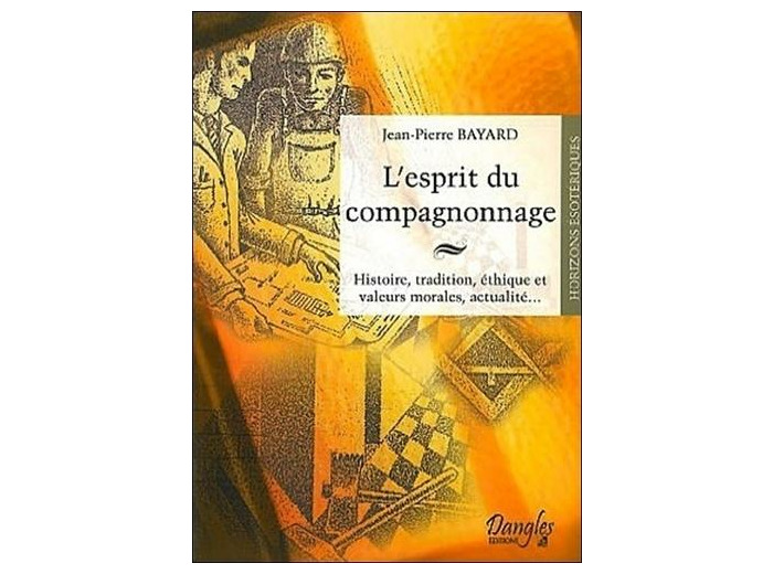L'esprit du compagnonnage - Histoire, tradition, éthique et valeurs morales, actualité...