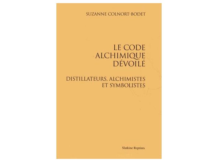 Le code alchimique dévoilé - Distillateurs, alchimistes et symbolistes