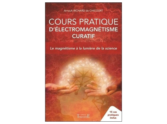 Cours pratique d'électromagnétisme curatif - Le magnétisme à la lumière de la science - 15 cas pratiques inclus