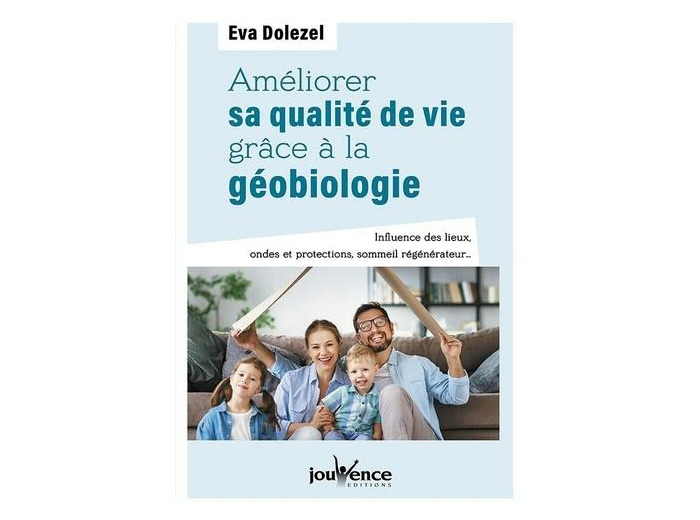 Améliorer sa qualité de vie grâce à la géobiologie - Influence des lieux, ondes et protections, sommeil régénérateur...