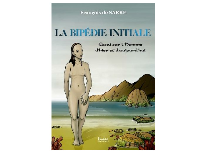 La bipédie initiale - Essai sur l'Homme d'hier et d'aujourd'hui -