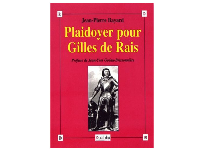 Plaidoyer pour Gilles de Rais - (Maréchal de France 1404-1440) Compagnon de Jeanne d'Arc