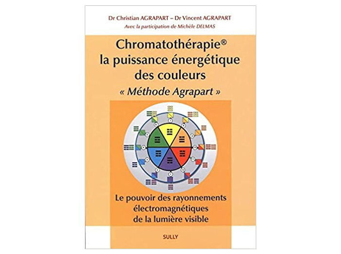 Chromatothérapie, la puissance énergétique des couleurs "Méthode Agrapart". Le pouvoir des rayonnements électromagnétiques de la lumière visible