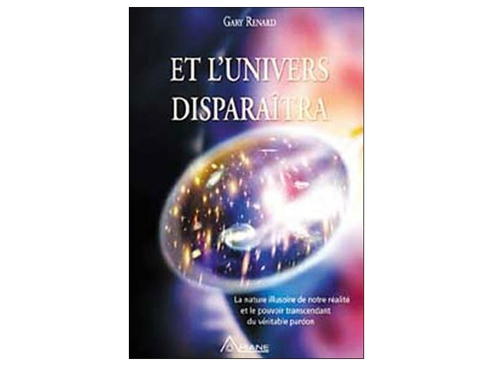 Et l'univers disparaîtra - La nature illusoire de notre réalité et le pouvoir transcendant du véritable pardon