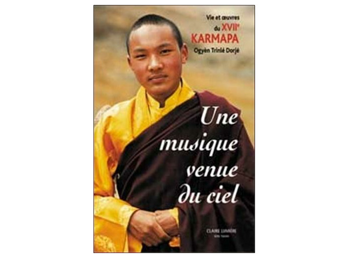 Une Musique venue du ciel - Vie et oeuvre du XVIIe Karmapa Ogyèn Trinlé Dorjé
