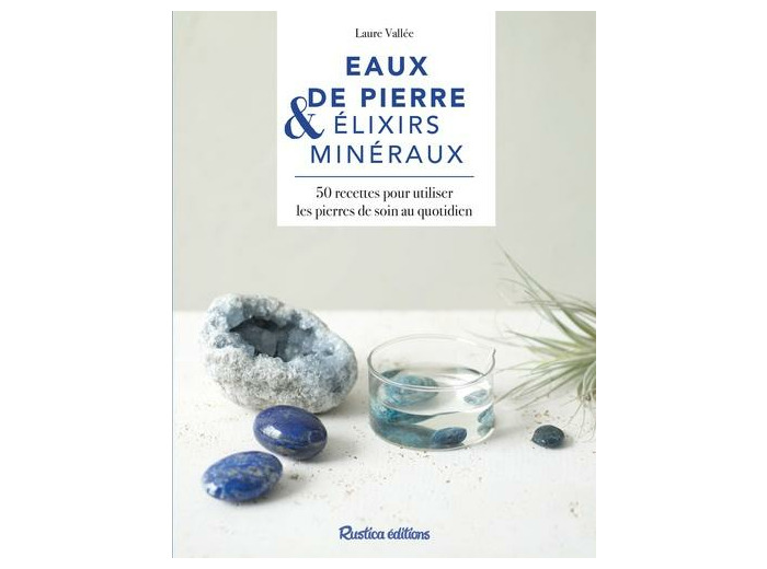 Eaux de pierres & élixirs minéraux - 40 recettes pour utiliser les pierres de soin au quotidien