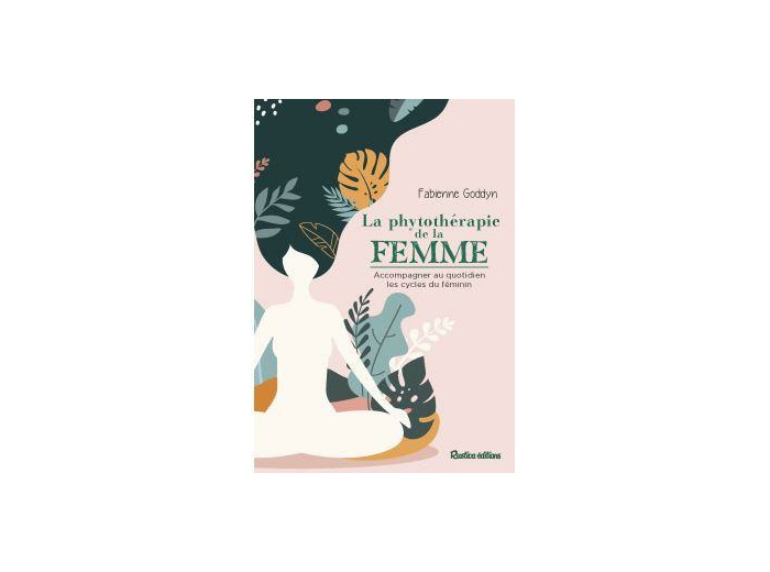 La phytothérapie de la femme - Accompagner au quotidien les cycles du féminin