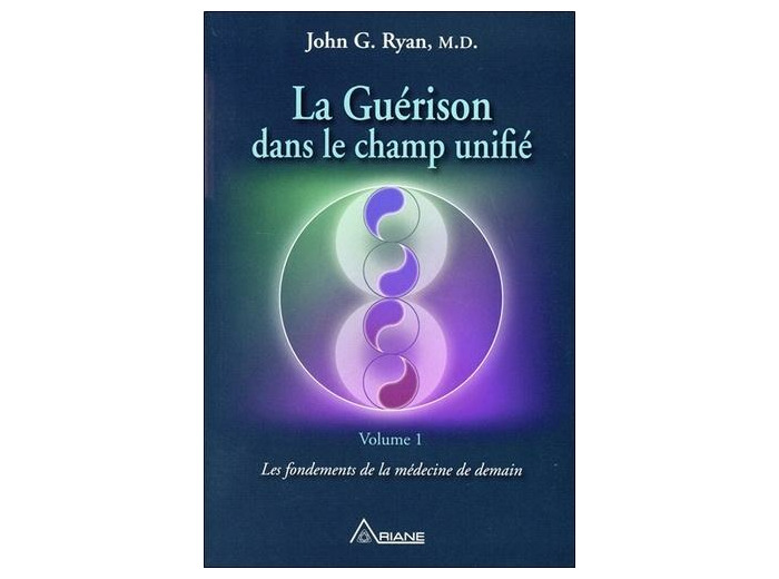 La guérison dans le champ unifié - Volume 1, Les fondements de la médecine de demain