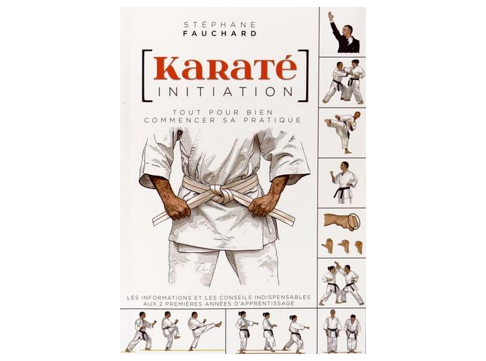 Karaté initiation - Tout pour bien commencer sa pratique : les informations et les conseils indispensables aux deux premières années d'apprentissage