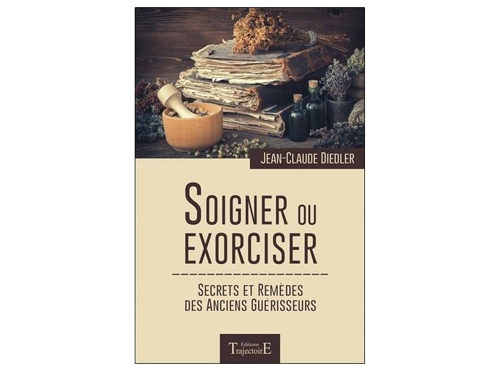 Soigner ou exorciser - Secrets et remèdes des anciens guérisseurs