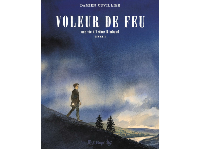 VOLEUR DE FEU - VOL01 - UNE VIE D'ARTHUR RIMBAUD