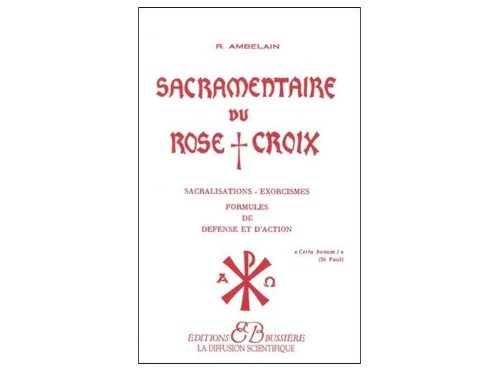 SACRAMENTAIRE DU ROSE CROIX. Sacralisations, exorcismes, formules de défense et d'action