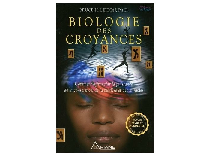 Biologie des croyances - Comment affranchir la puissance de la conscience, de la matière et des miracles