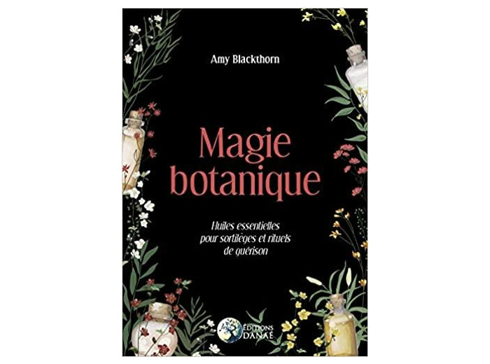 Magie botanique - Huiles essentielles pour sortilèges et rituels de guérison