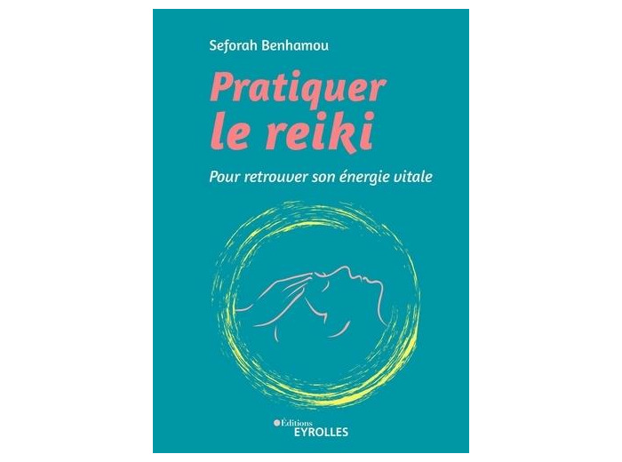 Pratiquer le reiki - Pour retrouver son énergie vitale