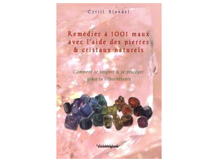 Remédier à mille et un maux avec l'aide des pierres & cristaux naturels - Comment se soigner et se protéger grâce à la lithothérapie