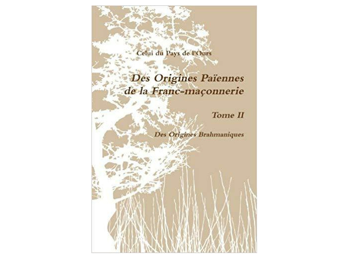 Des Origines Paôennes De La Franc-Maáonnerie. Tome Ii. Des Origines Brahmaniques.