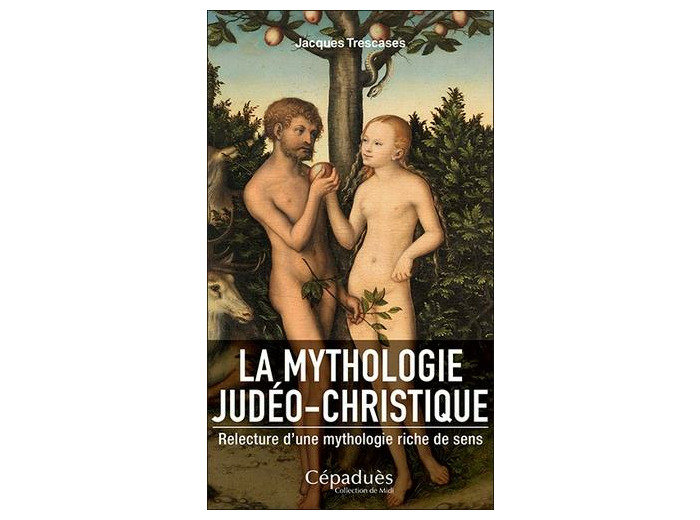 La mythologie judéo-christique - Relecture d'une mythologie riche de sens