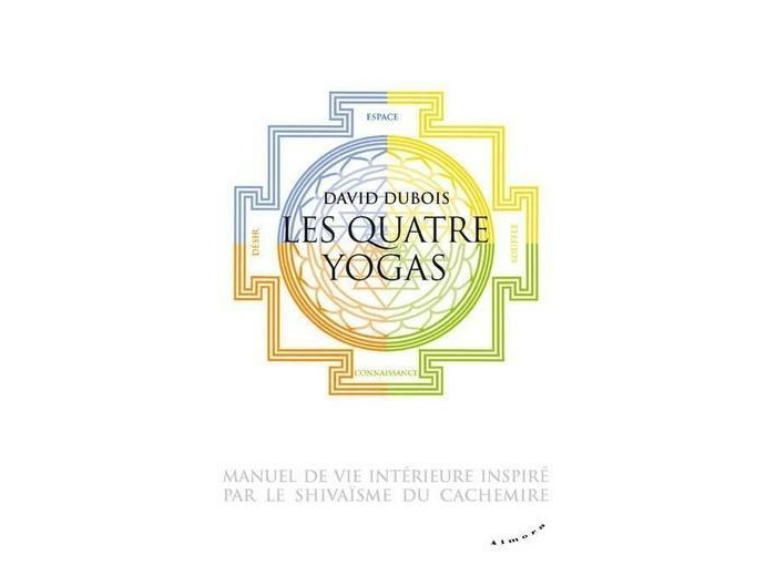 Les quatre yogas, manuel de vie intérieure inspiré par le shivaisme du Cachemire -