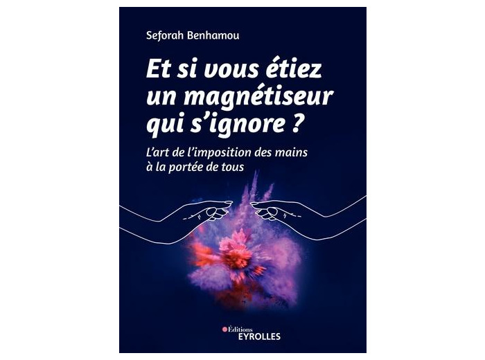 Et si vous étiez un magnétiseur qui s'ignore - L'art de l'imposition des mains à la portée de tous