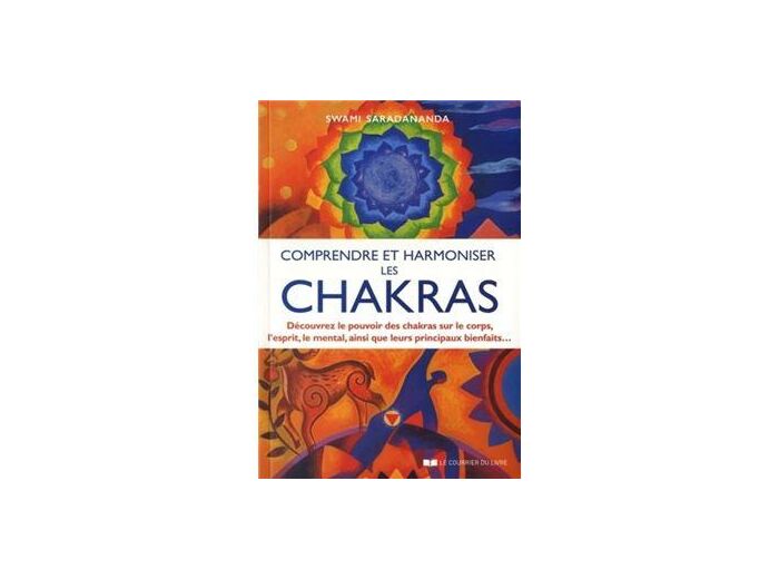 Comprendre et harmoniser les chakras - Découvrez le pouvoir des chakras sur le corps, l'esprit, le mental, et leurs principaux bienfaits