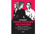 TROIS FEMMES EN COLERE - EMMA GOLDMAN, VOLTAIRINE DE CLEYRE, LUCY PARSONS
