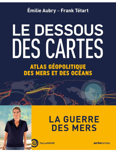 LE DESSOUS DES CARTES - ATLAS GEOPOLITIQUE DES MERS ET DES OCEANS