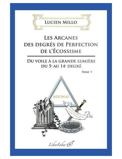 Les arcanes des degrés de perfection de l'Ecossisme - Tome 5, Du voile à la grande lumière du 5e au 14e degré