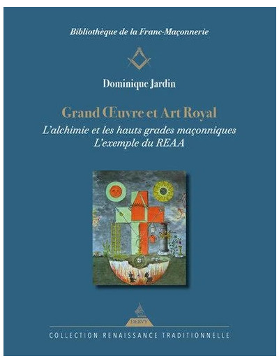 Grand Oeuvre et Art Royal - L'alchimie dans les hauts grades maçonniques, l'exemple du REAA