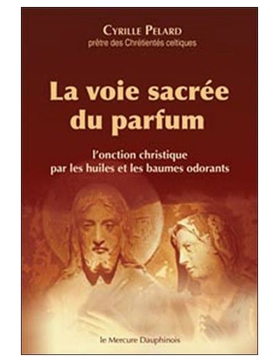 La voie sacrée du parfum - L'onction christique par les huiles et les baumes odorants